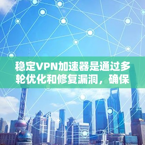 稳定VPN加速器是通过多轮优化和修复漏洞，确保用户能够安全、高效地使用VPN服务的加速器。以下是逐步的建议