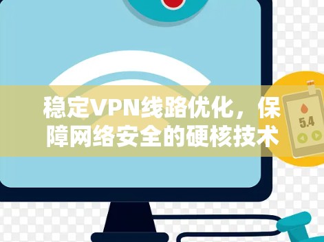 稳定VPN线路优化，保障网络安全的硬核技术
