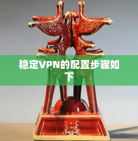 稳定VPN的配置步骤如下