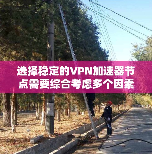 选择稳定的VPN加速器节点需要综合考虑多个因素，包括网络稳定性和安全性。以下是一些关键步骤和建议，帮助您选择可靠且可靠的节点