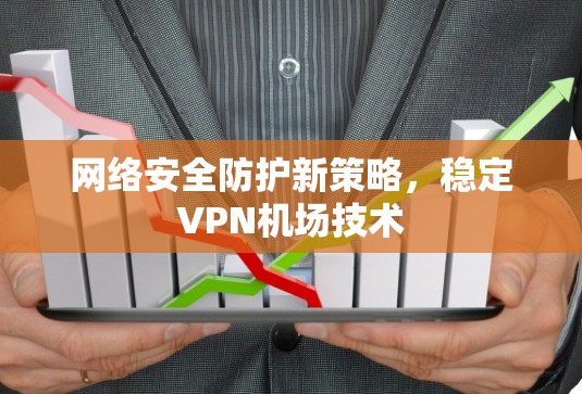 网络安全防护新策略，稳定VPN机场技术
