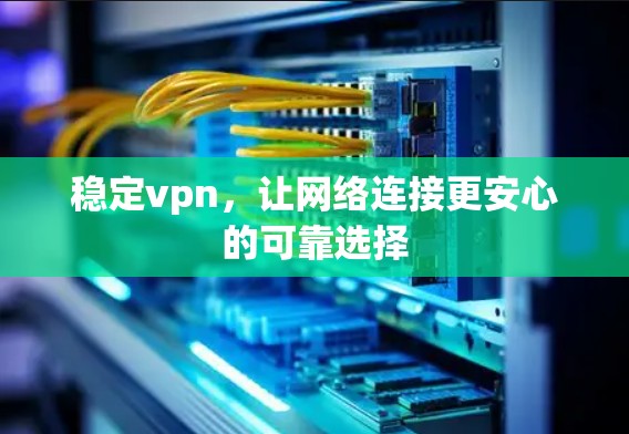 稳定vpn，让网络连接更安心的可靠选择