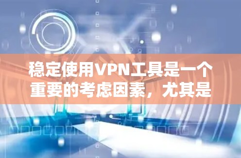稳定使用VPN工具是一个重要的考虑因素，尤其是对用户来说，他们需要一个可靠、友好的解决方案。以下是一些可靠的、用户友好的VPN工具，涵盖了多种功能，适合不同的需求
