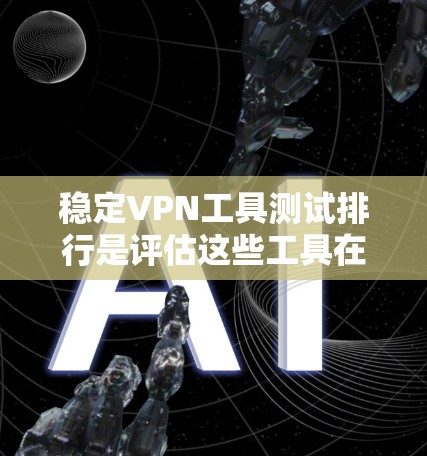 稳定VPN工具测试排行是评估这些工具在长期使用中的稳定性及其可靠性的一种方法。以下是一个基于测试结果的稳定VPN工具测试排行