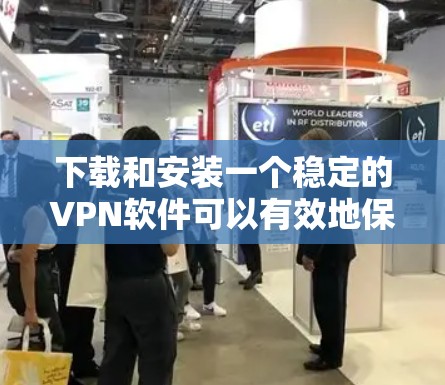 下载和安装一个稳定的VPN软件可以有效地保护你的网络和数据安全。以下是一个步骤指南，帮助你轻松获取和安装一个稳定的VPN