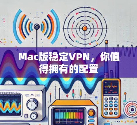 Mac版稳定VPN，你值得拥有的配置