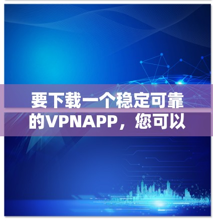 要下载一个稳定可靠的VPNAPP，您可以选择以下几种推荐