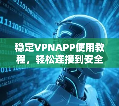 稳定VPNAPP使用教程，轻松连接到安全网络