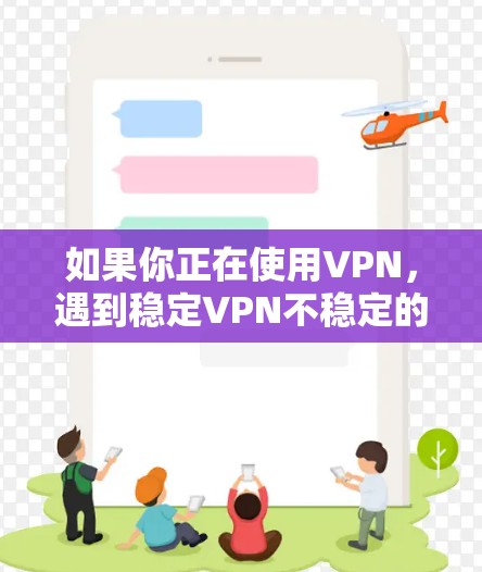 如果你正在使用VPN，遇到稳定VPN不稳定的问题，可以按照以下步骤进行操作