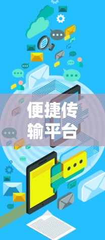 便捷传输平台，从文件管理到云存储