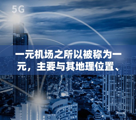 一元机场之所以被称为一元，主要与其地理位置、交通压力和管理措施有关。以下是对这一现象的详细分析和解决方案