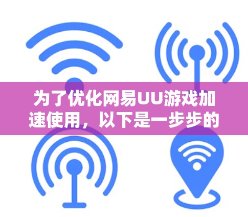 为了优化网易UU游戏加速使用，以下是一步步的解决方案