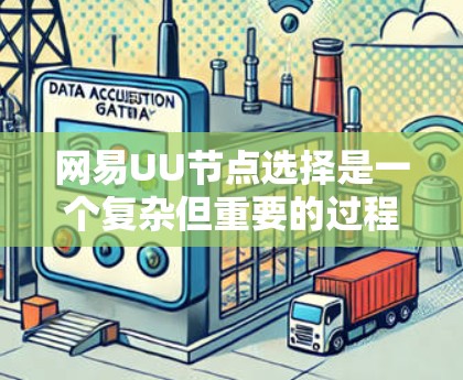 网易UU节点选择是一个复杂但重要的过程，它决定了用户如何管理和发布信息。以下是对如何选择和管理网易UU节点的详细指南