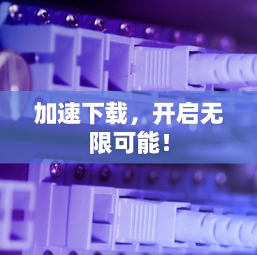 加速下载，开启无限可能！