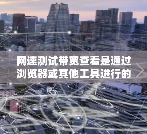 网速测试带宽查看是通过浏览器或其他工具进行的，具体步骤如下