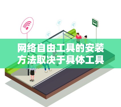 网络自由工具的安装方法取决于具体工具的类型。以下是几种常见工具的安装步骤