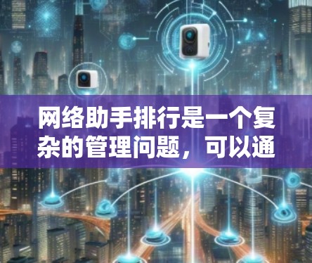 网络助手排行是一个复杂的管理问题，可以通过以下步骤进行有效管理