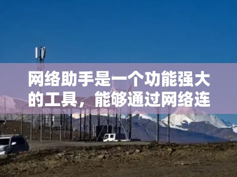 网络助手是一个功能强大的工具，能够通过网络连接到其他设备，访问网页、下载文件和集成第三方应用。为了全面测试其功能，可以按照以下步骤进行