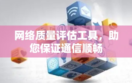 网络质量评估工具，助您保证通信顺畅