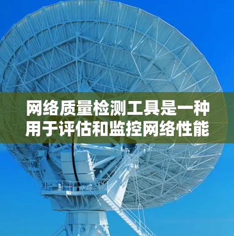 网络质量检测工具是一种用于评估和监控网络性能、故障率和网速的工具，旨在帮助用户优化网络环境并预防潜在问题。以下是对该工具的详细总结