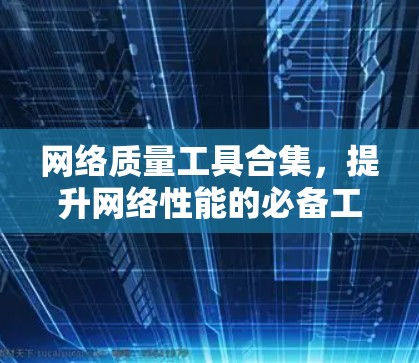 网络质量工具合集，提升网络性能的必备工具
