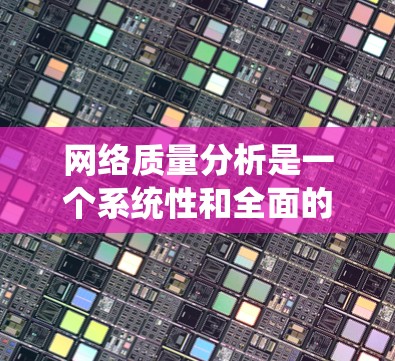 网络质量分析是一个系统性和全面的过程，涉及多个方面和因素的综合考量。以下是基于上述思考过程整理出的网络质量分析框架