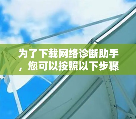 为了下载网络诊断助手，您可以按照以下步骤进行
