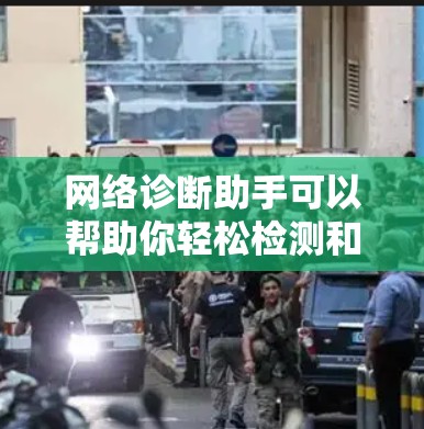 网络诊断助手可以帮助你轻松检测和解决问题，以下是一些推荐的工具