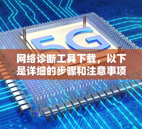 网络诊断工具下载，以下是详细的步骤和注意事项