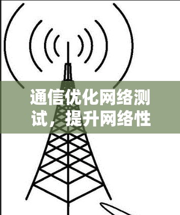 通信优化网络测试，提升网络性能的三大关键技术