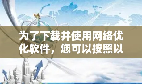 为了下载并使用网络优化软件，您可以按照以下步骤进行