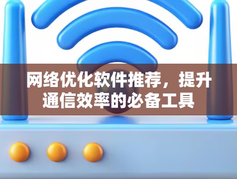 网络优化软件推荐，提升通信效率的必备工具
