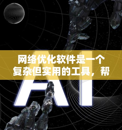 网络优化软件是一个复杂但实用的工具，帮助网站提升性能和SEO效果。以下是对网络优化软件的逐步指南，帮助你理解和应用这些工具