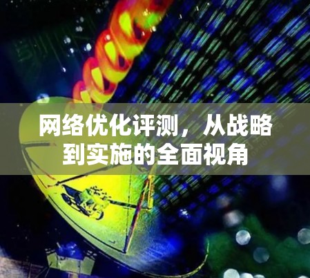 网络优化评测，从战略到实施的全面视角