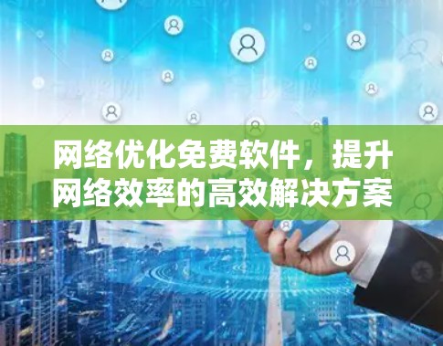 网络优化免费软件，提升网络效率的高效解决方案