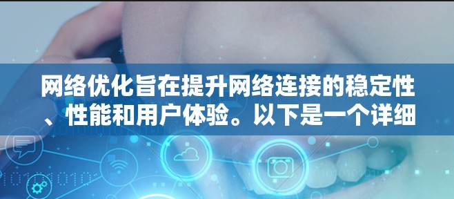 网络优化旨在提升网络连接的稳定性、性能和用户体验。以下是一个详细的网络优化计划，分步骤进行，确保每个环节都有效