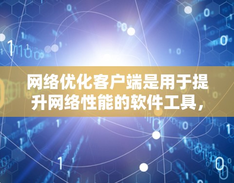 网络优化客户端是用于提升网络性能的软件工具，广泛应用于计算机、手机、平板电脑以及服务器等领域。以下是对网络优化客户端的详细理解和分析