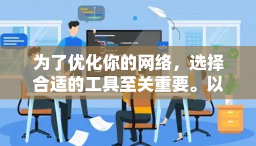 为了优化你的网络，选择合适的工具至关重要。以下是一些推荐的网络优化工具，根据你的需求和预算进行选择