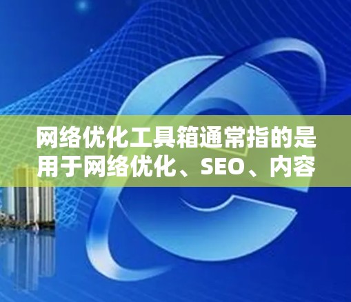 网络优化工具箱通常指的是用于网络优化、SEO、内容营销等领域的工具包或软件包。这些工具箱可以帮助用户提升网站的表现、优化内容、提高转化率、优化关键词等。以下是一些常见的网络优化工具和工具箱