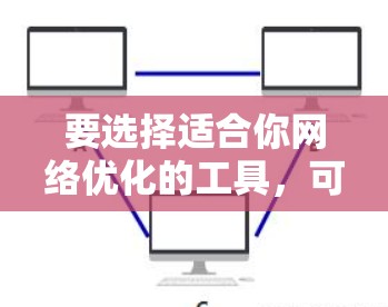要选择适合你网络优化的工具，可以按照以下步骤进行
