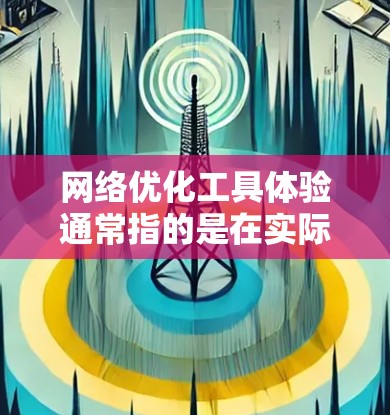 网络优化工具体验通常指的是在实际工作中对网络进行优化和改进的过程。这可能包括使用特定的工具、软件、或方法来提升网络性能、减少延迟、优化资源利用、降低成本等。以下是一个可能的网络优化工作流程和具体步骤