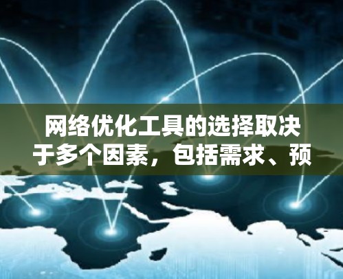 网络优化工具的选择取决于多个因素，包括需求、预算、工具的适用场景和个人使用习惯。以下是一些综合考虑的关键点