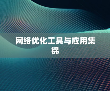 网络优化工具与应用集锦