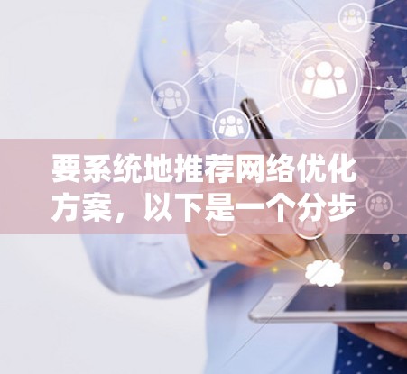 要系统地推荐网络优化方案，以下是一个分步骤的建议框架