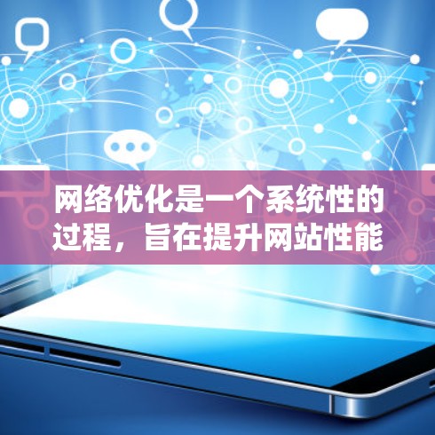 网络优化是一个系统性的过程，旨在提升网站性能、用户体验和合规性。以下是一个分步指南，帮助您系统地进行网络优化