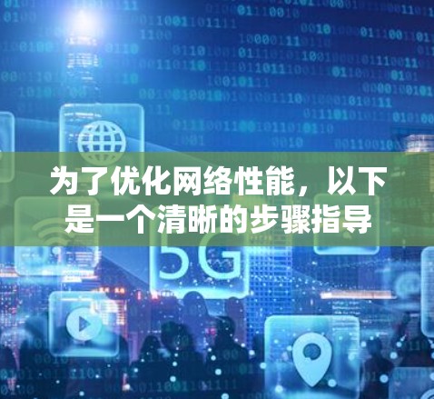 为了优化网络性能，以下是一个清晰的步骤指导