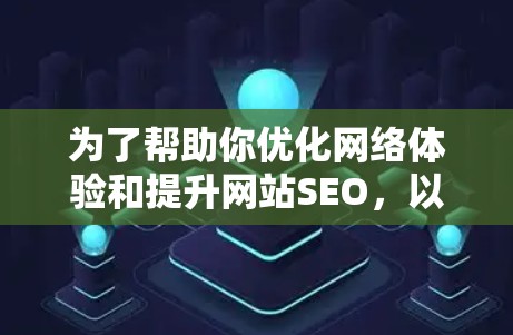 为了帮助你优化网络体验和提升网站SEO，以下是一些推荐的网络优化APP，这些工具可以帮助你分析关键词、调整布局并提高用户体验