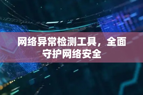 网络异常检测工具，全面守护网络安全