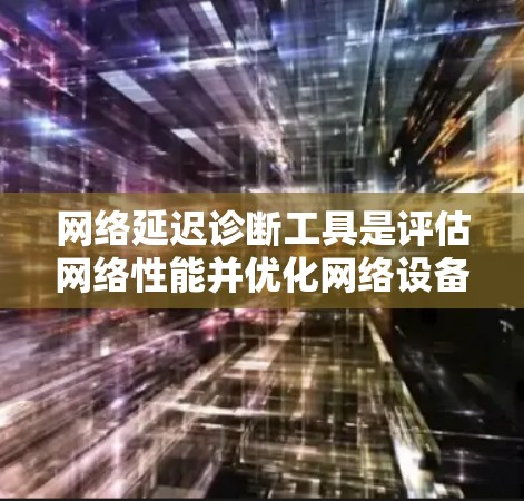 网络延迟诊断工具是评估网络性能并优化网络设备的重要工具。以下是对该主题的分步指南和总结
