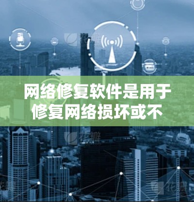 网络修复软件是用于修复网络损坏或不可用情况的工具，广泛应用于企业、学校和工业环境。以下是对网络修复软件的详细总结和推荐
